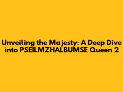 Unveiling the Majesty: A Deep Dive into PSEILMZHALBUMSE Queen 2