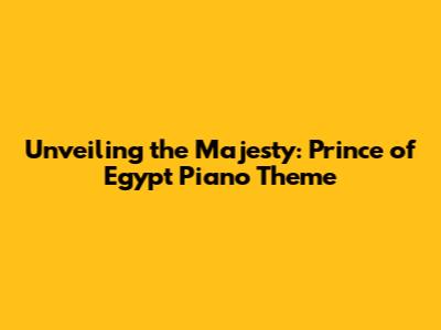 Unveiling the Majesty: Prince of Egypt Piano Theme