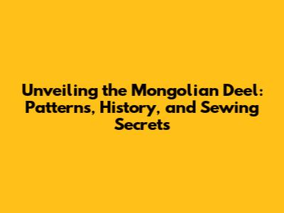 Unveiling the Mongolian Deel: Patterns, History, and Sewing Secrets