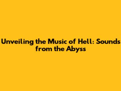 Unveiling the Music of Hell: Sounds from the Abyss