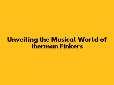 Unveiling the Musical World of Iherman Finkers