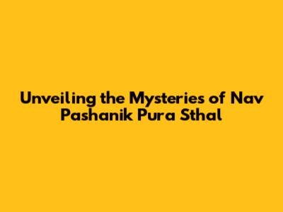 Unveiling the Mysteries of Nav Pashanik Pura Sthal