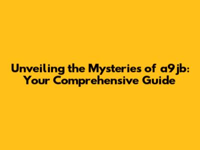 Unveiling the Mysteries of a9jb: Your Comprehensive Guide