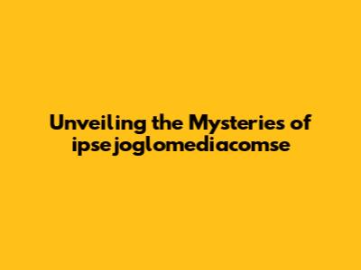 Unveiling the Mysteries of ipsejoglomediacomse