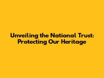 Unveiling the National Trust: Protecting Our Heritage