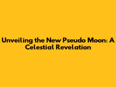 Unveiling the New Pseudo Moon: A Celestial Revelation