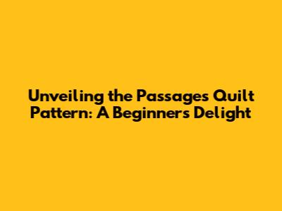 Unveiling the Passages Quilt Pattern: A Beginner's Delight