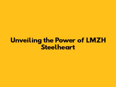 Unveiling the Power of LMZH Steelheart