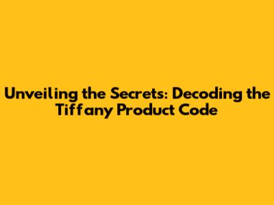 Unveiling the Secrets: Decoding the Tiffany Product Code