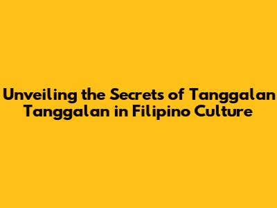 Unveiling the Secrets of 'Tanggalan Tanggalan' in Filipino Culture