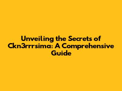 Unveiling the Secrets of Ckn3rrrsima: A Comprehensive Guide