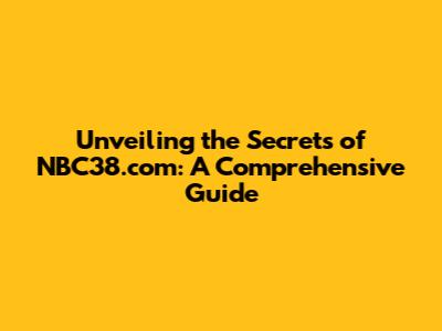 Unveiling the Secrets of NBC38.com: A Comprehensive Guide