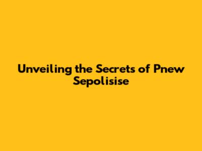 Unveiling the Secrets of Pnew Sepolisise