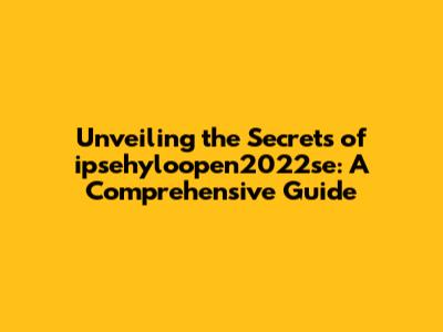 Unveiling the Secrets of ipsehyloopen2022se: A Comprehensive Guide