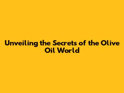 Unveiling the Secrets of the Olive Oil World