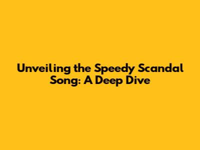 Unveiling the Speedy Scandal Song: A Deep Dive