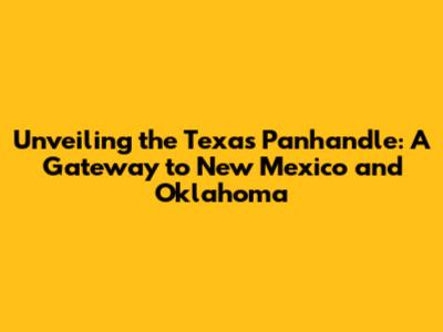 Unveiling the Texas Panhandle: A Gateway to New Mexico and Oklahoma