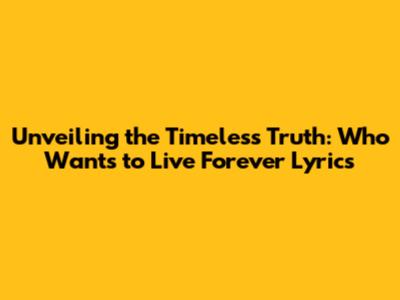 Unveiling the Timeless Truth: 'Who Wants to Live Forever' Lyrics