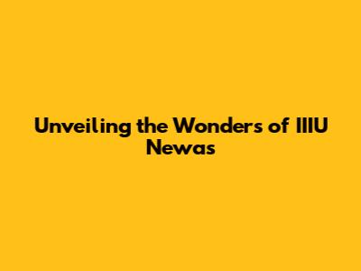 Unveiling the Wonders of IIIU Newas