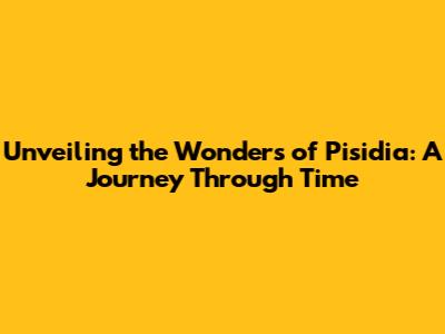Unveiling the Wonders of Pisidia: A Journey Through Time