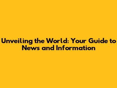 Unveiling the World: Your Guide to News and Information