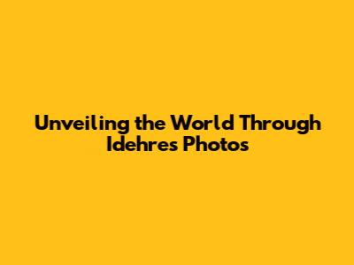 Unveiling the World Through Idehres Photos