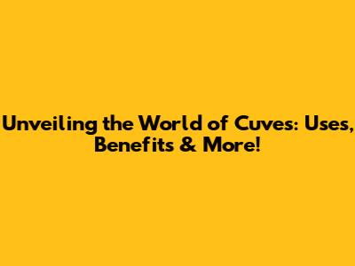 Unveiling the World of Cuves: Uses, Benefits & More!