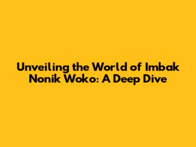 Unveiling the World of Imbak Nonik Woko: A Deep Dive