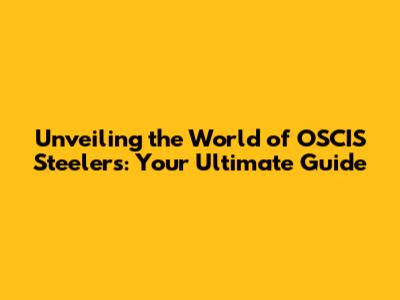 Unveiling the World of OSCIS Steelers: Your Ultimate Guide