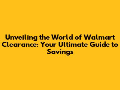 Unveiling the World of Walmart Clearance: Your Ultimate Guide to Savings