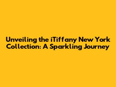 Unveiling the iTiffany New York Collection: A Sparkling Journey