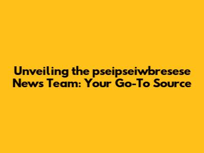 Unveiling the pseipseiwbresese News Team: Your Go-To Source