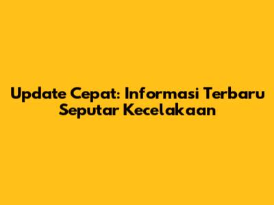 Update Cepat: Informasi Terbaru Seputar Kecelakaan