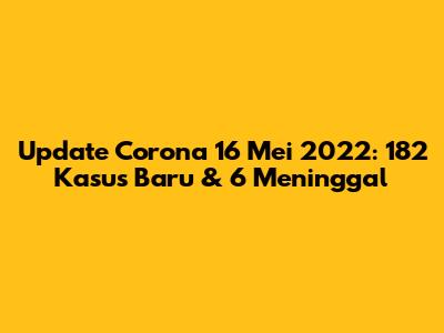 Update Corona 16 Mei 2022: 182 Kasus Baru & 6 Meninggal