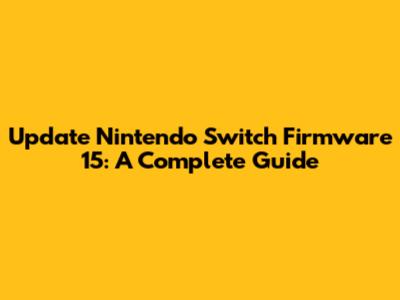 Update Nintendo Switch Firmware 15: A Complete Guide