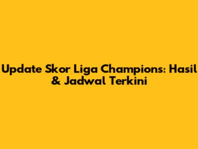 Update Skor Liga Champions: Hasil & Jadwal Terkini