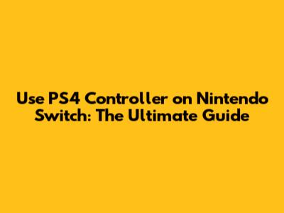 Use PS4 Controller on Nintendo Switch: The Ultimate Guide