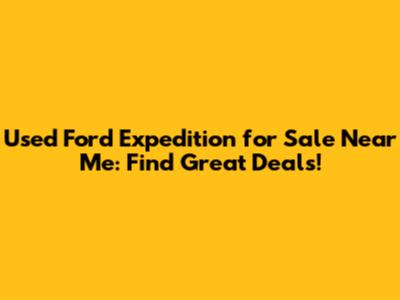 Used Ford Expedition for Sale Near Me: Find Great Deals!