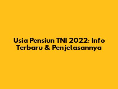 Usia Pensiun TNI 2022: Info Terbaru & Penjelasannya