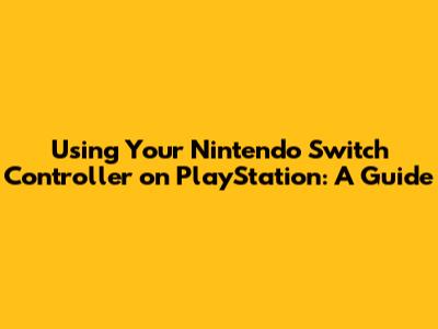 Using Your Nintendo Switch Controller on PlayStation: A Guide