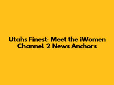 Utah's Finest: Meet the iWomen Channel 2 News Anchors