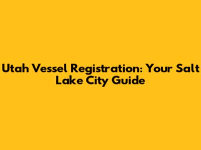 Utah Vessel Registration: Your Salt Lake City Guide