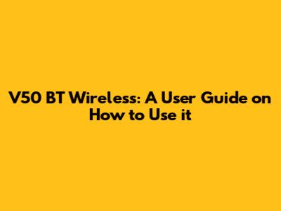 V50 BT Wireless: A User Guide on How to Use it