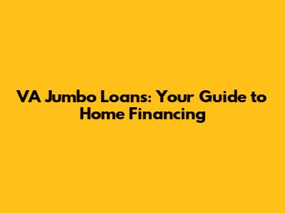 VA Jumbo Loans: Your Guide to Home Financing