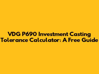 VDG P690 Investment Casting Tolerance Calculator: A Free Guide
