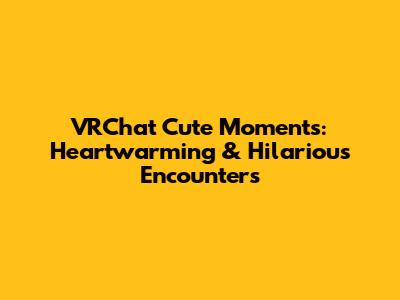 VRChat Cute Moments: Heartwarming & Hilarious Encounters