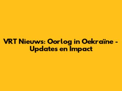 VRT Nieuws: Oorlog in Oekraïne - Updates en Impact
