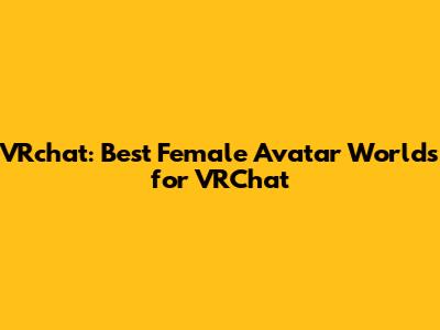 VRchat: Best Female Avatar Worlds for VRChat