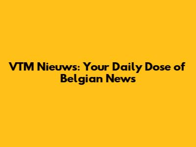 VTM Nieuws: Your Daily Dose of Belgian News