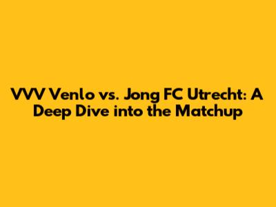 VVV Venlo vs. Jong FC Utrecht: A Deep Dive into the Matchup